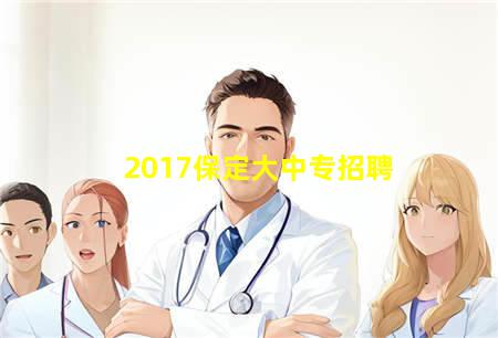 2017保定大中专招聘(保定中专院校招聘)(图1) 2017保定大中专招聘