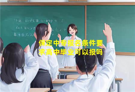 保定中专报名条件要求高中毕业可以报吗
