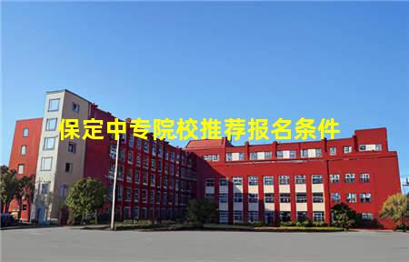 保定中专院校推荐报名(保定中专院校推荐报名表)(图3) 保定中专院校推荐报名条件
