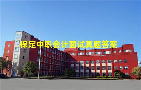 保定中职会计面试真题答案(保定中职会计面试真题答案解析)(图1) 保定中职会计面试真题答案