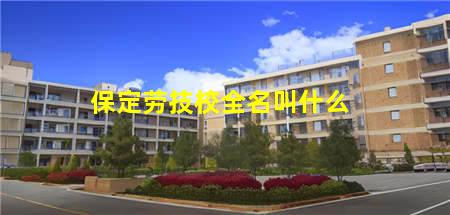 保定劳技校吧(保定劳技校全名叫什么)(图3) 保定劳技校全名叫什么