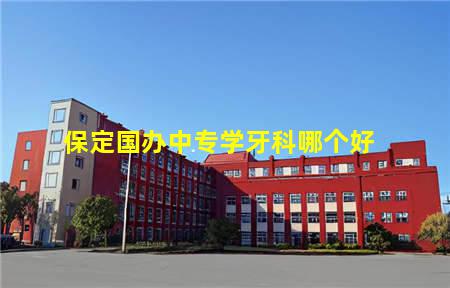 保定国办中专学牙科哪个好