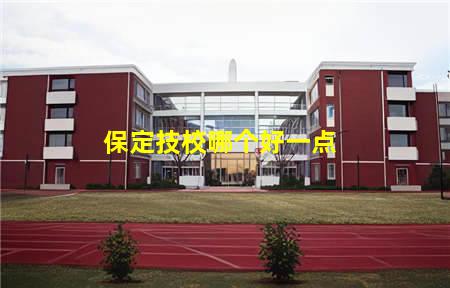 保定技校哪个好一点(保定技校哪一个比较好一点)(图1) 保定技校哪个好一点