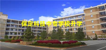 保定科技中专学校升学(保定科技中专学校升学率高吗)(图1) 保定科技中专学校升学