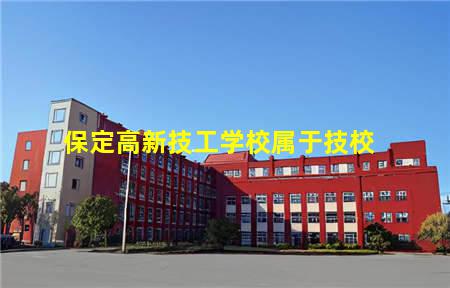 保定高新技工学校属于技校