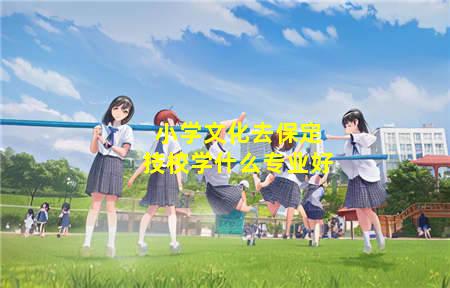 小学文化去保定技校学什么(小学文化去保定技校学什么专业)(图3) 小学文化去保定技校学什么专业好