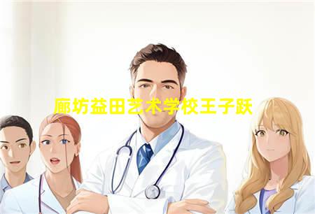 廊坊益田艺术学校王子跃(廊坊益田艺术学校王子跃老师)(图1) 廊坊益田艺术学校王子跃