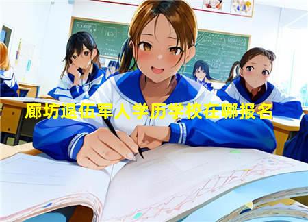 廊坊退伍军人学历学校在哪报名