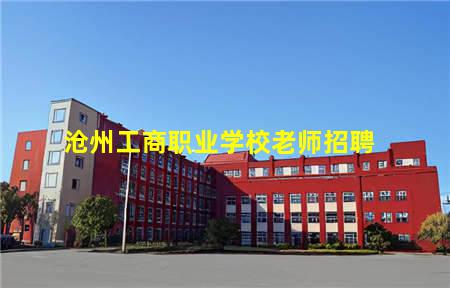 沧州工商职业学校老师招聘(沧州市工商职业学校教师招聘)(图1) 沧州工商职业学校老师招聘