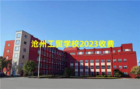 沧州工贸学校2023收费(沧州工贸学校2023收费标准)(图1) 沧州工贸学校2023收费