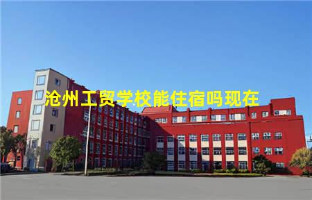 沧州工贸学校能住宿吗现在