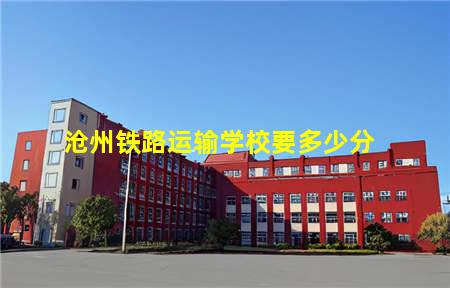 沧州铁路运输学校要多少分